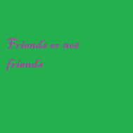  friend or not friend