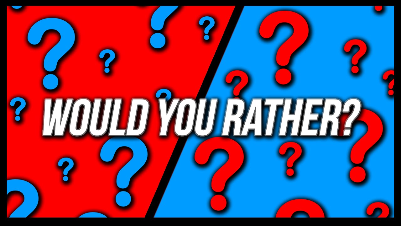Would you rather???